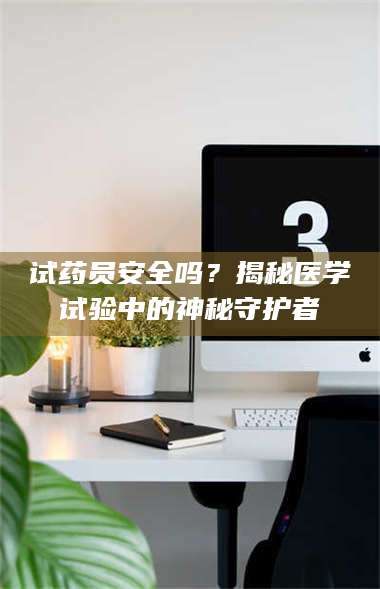 乳山试药员安全吗？揭秘医学试验中的神秘守护者 第1张