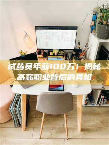 乳山试药员年薪100万！揭秘高薪职业背后的真相 第1张
