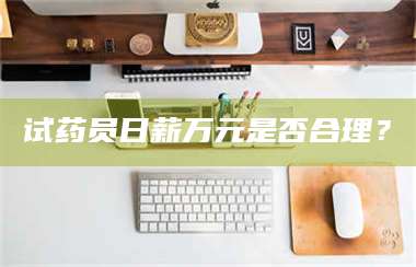 乳山试药员日薪万元是否合理？ 第1张