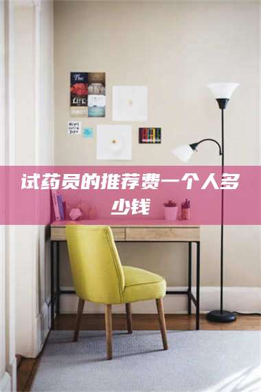 乳山试药员的推荐费一个人多少钱 第1张