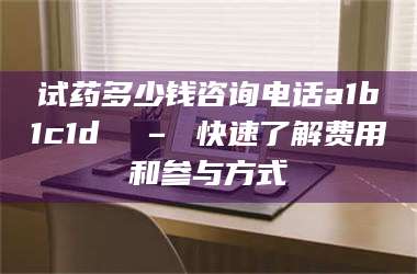 乳山试药多少钱咨询电话a1b1c1d溦 – 快速了解费用和参与方式 第1张