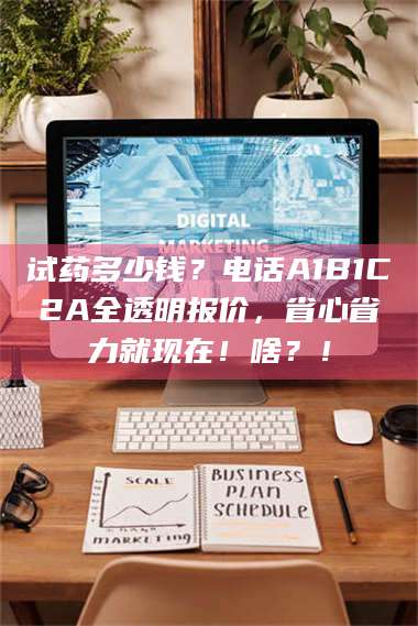 乳山试药多少钱？电话A1B1C2A全透明报价，省心省力就现在！啥？！ 第1张