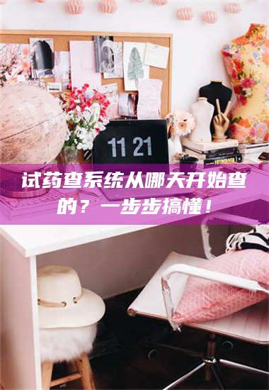 乳山试药查系统从哪天开始查的？一步步搞懂！ 第1张