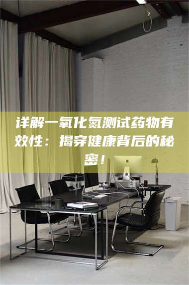 乳山详解一氧化氮测试药物有效性:揭穿健康背后的秘密! 第1张 乳山详解一氧化氮测试药物有效性:揭穿健康背后的秘密! 第1张