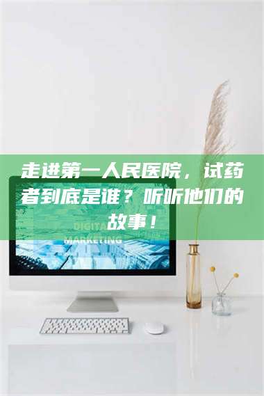 乳山走进第一人民医院,试药者到底是谁?听听他们的故事! 第1张 乳山走进第一人民医院,试药者到底是谁?听听他们的故事! 第1张