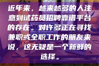 乳山近年来,越来越多的人注意到试药员招聘靠谱平台的存在。对许多正在寻找兼职或全职工作的朋友来说,这无疑是一个新鲜的选择。 第1张 乳山近年来,越来越多的人注意到试药员招聘靠谱平台的存在。对许多正在寻找兼职或全职工作的朋友来说,这无疑是一个新鲜的选择。 第1张