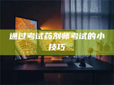 乳山通过考试药剂师考试的小技巧 第1张 乳山通过考试药剂师考试的小技巧 第1张