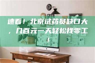 乳山速看!北京试药员缺口大,几百元一天轻松找零工! 第1张 乳山速看!北京试药员缺口大,几百元一天轻松找零工! 第1张