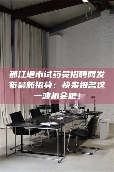 乳山都江堰市试药员招聘网发布最新招募：快来报名这一波机会吧！ 第1张