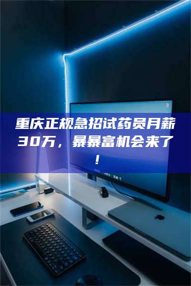 乳山重庆正规急招试药员月薪30万，暴暴富机会来了！ 第1张
