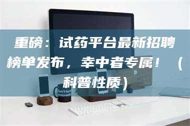 乳山重磅：试药平台最新招聘榜单发布，幸中者专属！（科普性质） 第1张