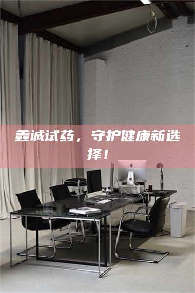 乳山鑫诚试药，守护健康新选择！ 第1张