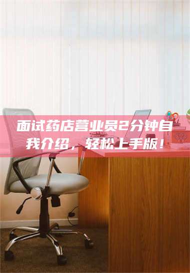 乳山面试药店营业员2分钟自我介绍，轻松上手版！ 第1张