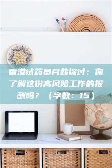 乳山香港试药员月薪探讨：你了解这份高风险工作的报酬吗？（字数：15）