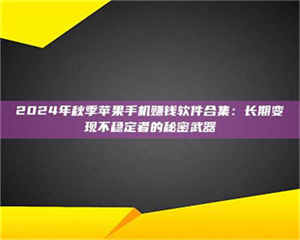 乳山2024年秋季苹果手机赚钱软件合集：长期变现不稳定者的秘密武器 第1张
