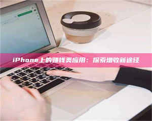 乳山iPhone上的赚钱类应用：探索增收新途径 第1张