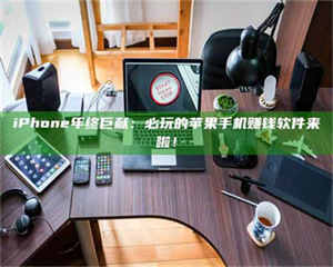 乳山iPhone年终巨献：必玩的苹果手机赚钱软件来啦！ 第1张