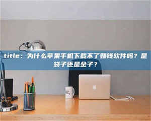 乳山title：为什么苹果手机下载不了赚钱软件吗？是袋子还是金子？ 第1张