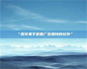 乳山“用苹果手机看广告赚钱的软件” 第1张