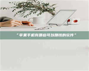 乳山“苹果手机有哪些可以赚钱的软件” 第1张