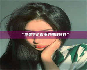 乳山“苹果手机看电影赚钱软件” 第1张