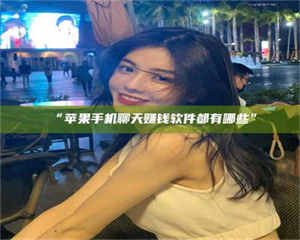 乳山“苹果手机聊天赚钱软件都有哪些” 第1张