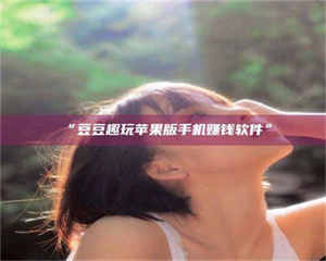 乳山“豆豆趣玩苹果版手机赚钱软件” 第1张