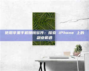 乳山使用苹果手机赚钱软件：探索 iPhone 上的副业机遇 第1张