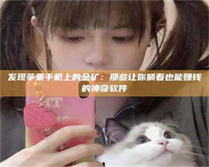 乳山发现苹果手机上的金矿：那些让你躺着也能赚钱的神奇软件 第1张