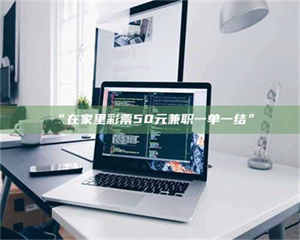 乳山“在家里***50元兼职一单一结” 第1张