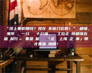 乳山“线上兼职赚钱？现在誰不做几份啊！”誰都懂，這鬼年頭，一分錢難頂十分油，討個工位正經班都像在困難前行～ 要是還能學會點「正經線上海賺正經事」那才真是會挑哦！ 第1张