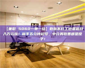 乳山【兼职 5060一单一结】教你不打工也要做月入万元族!新手五分钟起号,中介再收费都是傻子! 第1张 乳山【兼职 5060一单一结】教你不打工也要做月入万元族!新手五分钟起号,中介再收费都是傻子! 第1张