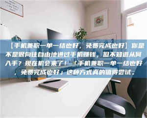 乳山【手机兼职一单一结也好,免费完成也好】你是不是很向往自由地通过手机赚钱,但不知道从何入手?现在机会来了!「手机兼职一单一结也好,免费完成也好」这种方式真的值得尝试。 第1张 乳山【手机兼职一单一结也好,免费完成也好】你是不是很向往自由地通过手机赚钱,但不知道从何入手?现在机会来了!「手机兼职一单一结也好,免费完成也好」这种方式真的值得尝试。 第1张