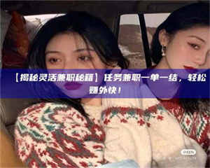 乳山【揭秘灵活兼职秘籍】任务兼职一单一结,轻松赚外快! 第1张 乳山【揭秘灵活兼职秘籍】任务兼职一单一结,轻松赚外快! 第1张