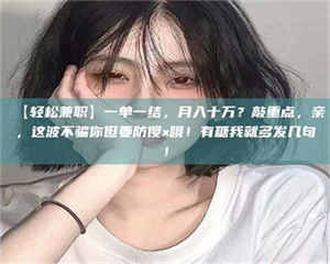 乳山【轻松兼职】一单一结，月入十万？敲重点，亲，这波不骗你但要防傻×哦！有糖我就多发几句！ 第1张