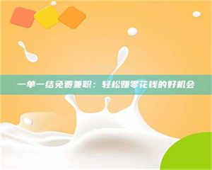 乳山一单一结免费兼职：轻松赚零花钱的好机会 第1张