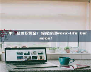 乳山一单一结兼职佣金!轻松实现work-life balance! 第1张 乳山一单一结兼职佣金!轻松实现work-life balance! 第1张