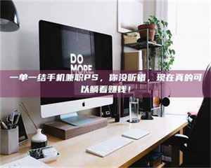 乳山一单一结手机兼职PS，你没听错，现在真的可以躺着赚钱！ 第1张