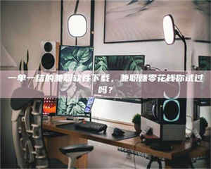 乳山一单一结的兼职软件下载，兼职赚零花钱你试过吗？ 第1张