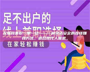 乳山互联网兼职一单一结——一种灵活安全的在线赚钱方式，适合现代人需求。 第1张