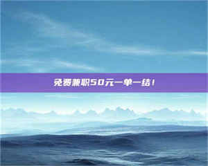 乳山免费兼职50元一单一结！ 第1张