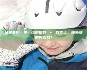 乳山免费兼职一单一结微信群 – 找零工、赚外快的好去处! 第1张 乳山免费兼职一单一结微信群 – 找零工、赚外快的好去处! 第1张