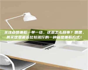 乳山关注点赞兼职一单一结，这是怎么回事？嘿嘿，其实这是最近比较流行的一种新型兼职方式！ 第1张