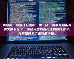 乳山关键词：***代打兼职一单一结，这事儿最近真的火得不行了，许多人想找点灵活的赚钱路子，尤其是开不了正职的小白。 第1张