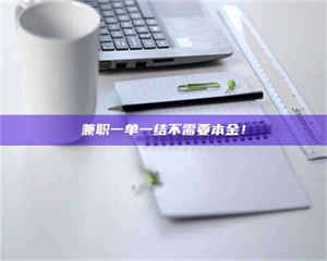 乳山兼职一单一结不需要本金！ 第1张