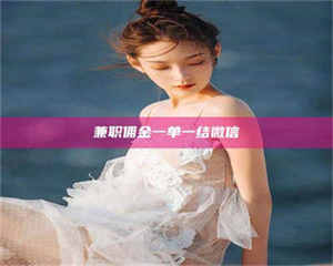 乳山兼职佣金一单一结微信 第1张