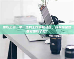 乳山兼职工资一单一结找工作不能马虎，我看你是想要做兼职了吧？ 第1张