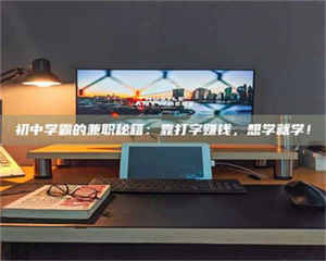 乳山初中学霸的兼职秘籍：靠打字赚钱，想学就学！ 第1张