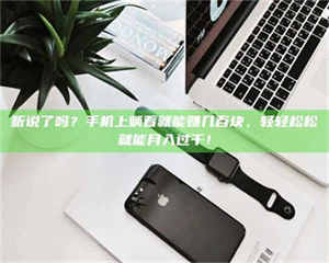 乳山听说了吗？手机上躺着就能赚几百块，轻轻松松就能月入过千！ 第1张