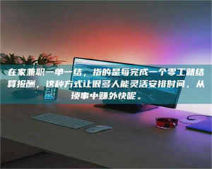 乳山在家兼职一单一结，指的是每完成一个零工就结算报酬，这种方式让很多人能灵活安排时间，从琐事中赚外快呢。 第1张